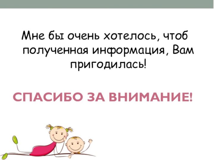 СПАСИБО ЗА ВНИМАНИЕ!Мне бы очень хотелось, чтоб полученная информация, Вам пригодилась!