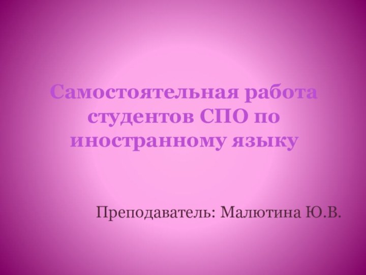 Самостоятельная работа студентов СПО по иностранному языкуПреподаватель: Малютина Ю.В.