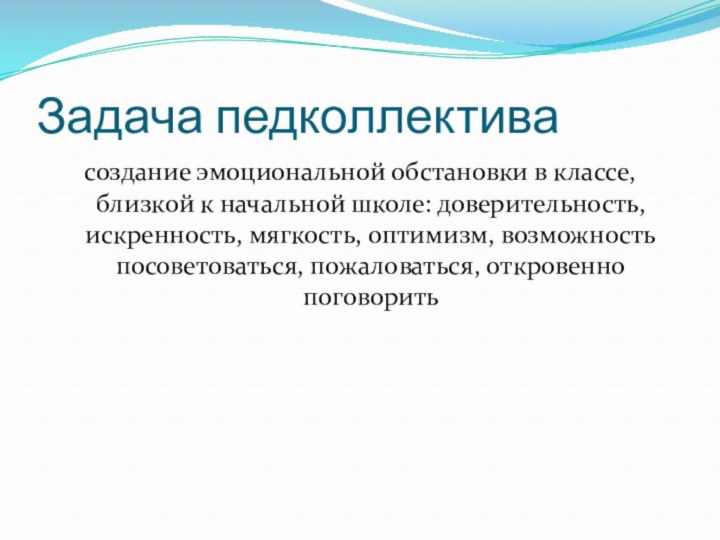 Задача педколлективасоздание эмоциональной обстановки в классе, близкой к начальной школе: доверительность, искренность,