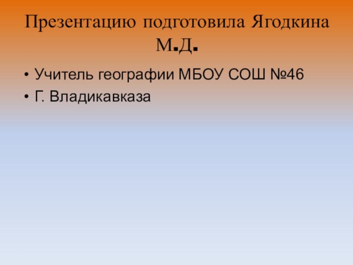 Презентацию подготовила Ягодкина М.Д. Учитель географии МБОУ СОШ №46Г. Владикавказа