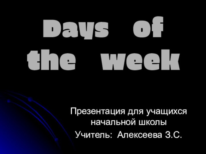 Days  of the  weekПрезентация для учащихся начальной школыУчитель: Алексеева З.С.