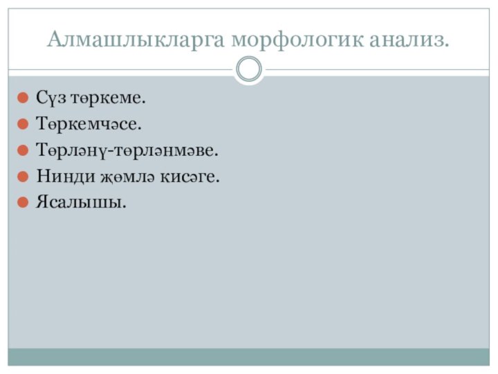 Алмашлыкларга морфологик анализ.Сүз төркеме.Төркемчәсе.Төрләнү-төрләнмәве.Нинди җөмлә кисәге.Ясалышы.