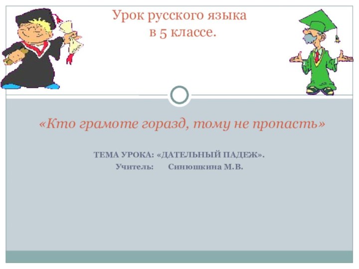 ТЕМА УРОКА: «ДАТЕЛЬНЫЙ ПАДЕЖ».Учитель:    Синюшкина М.В.