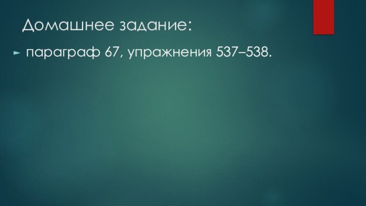 Домашнее задание:параграф 67, упражнения 537–538.