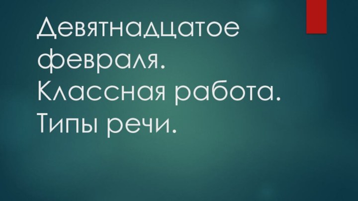 Девятнадцатое февраля. Классная работа. Типы речи.