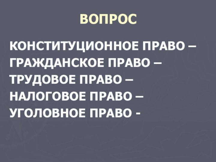 ВОПРОСКОНСТИТУЦИОННОЕ ПРАВО –ГРАЖДАНСКОЕ ПРАВО –ТРУДОВОЕ ПРАВО –НАЛОГОВОЕ ПРАВО –УГОЛОВНОЕ ПРАВО -