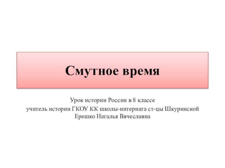 Смутное времяУрок истории России в 8 классеучитель истории ГКОУ КК школы-интерната ст-цы Шкуринской Ерешко Наталья Вячеславна