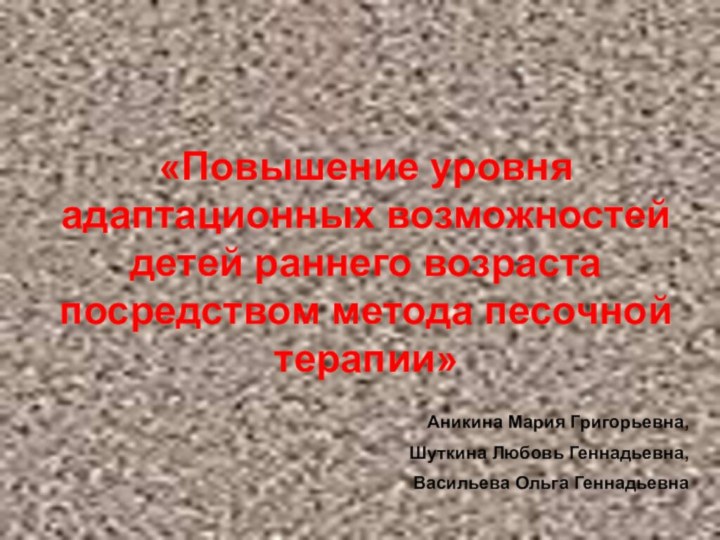 «Повышение уровня адаптационных возможностей детей раннего возраста посредством метода песочной терапии»Аникина Мария