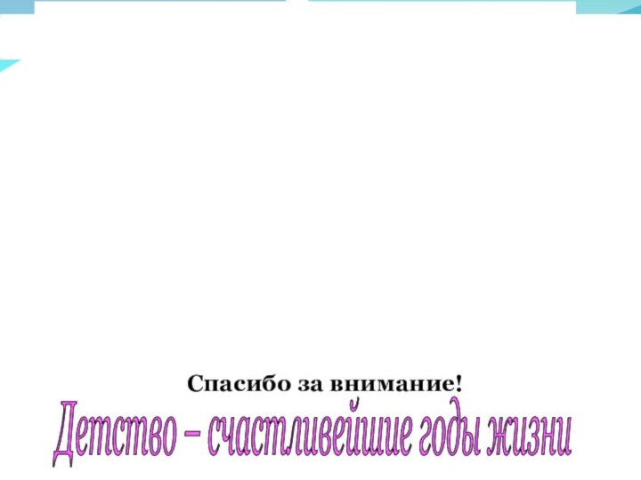 Спасибо за внимание!Детство – счастливейшие годы жизни