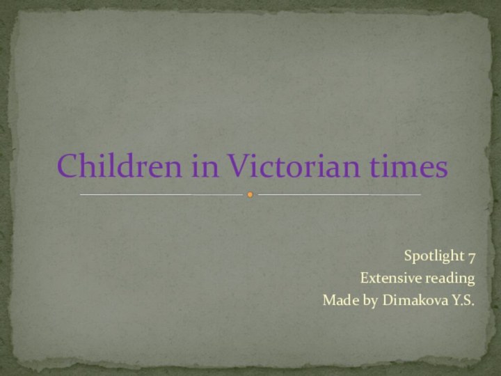 Spotlight 7 Extensive readingMade by Dimakova Y.S.Children in Victorian times