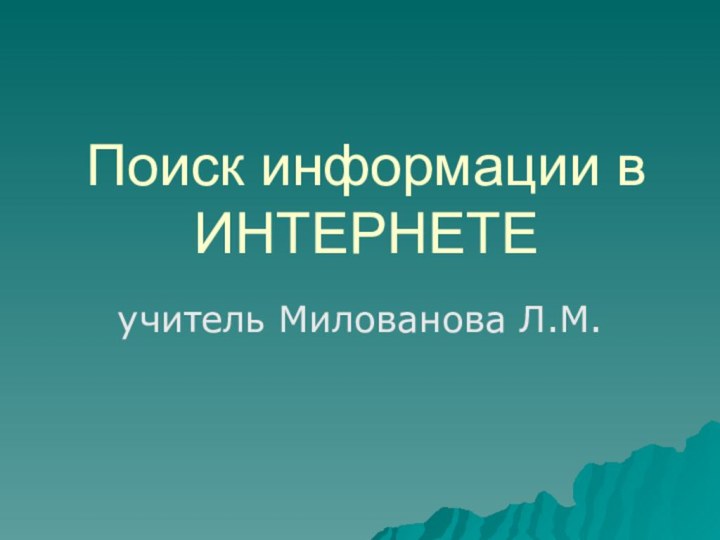 Поиск информации в ИНТЕРНЕТЕучитель Милованова Л.М.