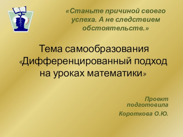 Тема самообразования «Дифференцированный подход на уроках математики»«Станьте причиной своего успеха. А