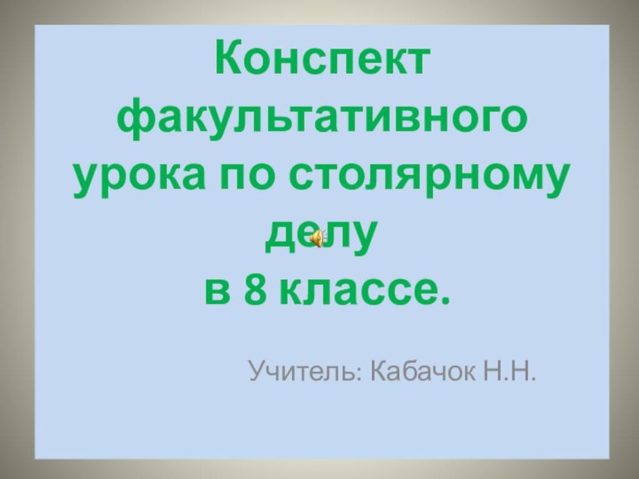 Конспект факультативного урока по столярному делу  в 8 классе.   Учитель: Кабачок Н.Н.