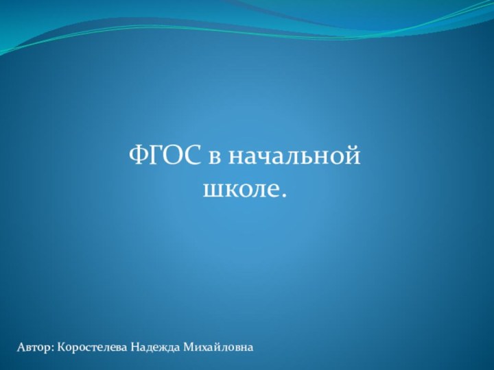 ФГОС в начальной школе.Автор: Коростелева Надежда Михайловна