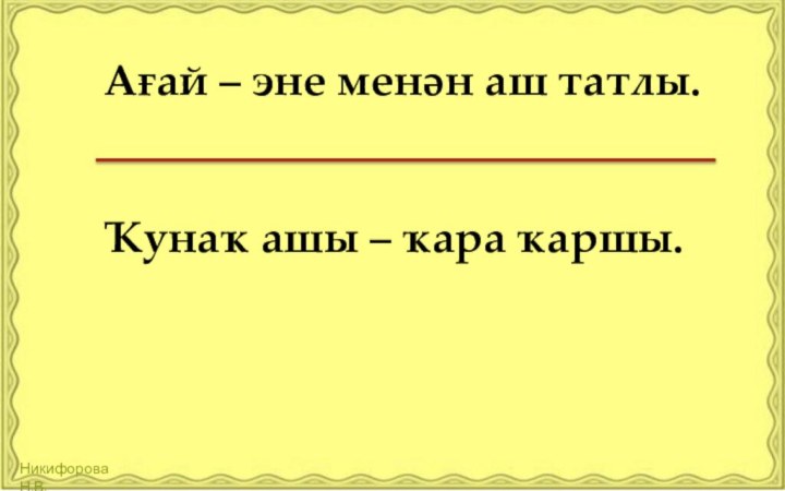 Ағай – эне менән аш татлы.Ҡунаҡ ашы – ҡара ҡаршы.