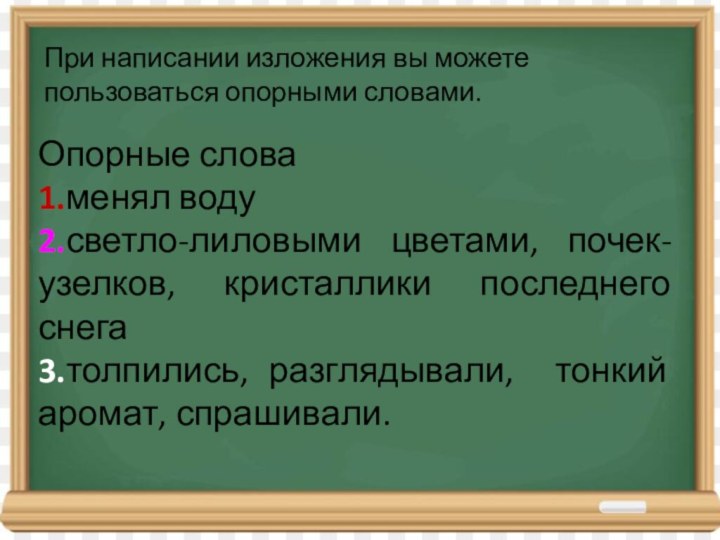 При написании изложения вы можете пользоваться опорными словами.Опорные слова1.менял воду2.светло-лиловыми цветами, почек-узелков,