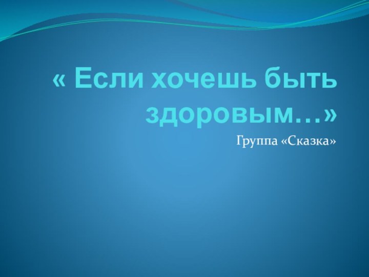 « Если хочешь быть здоровым…»Группа «Сказка»