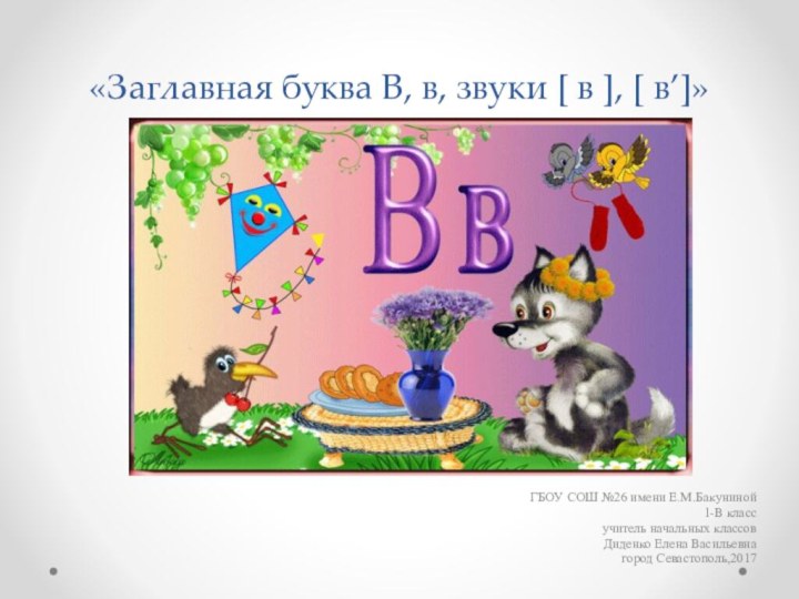 «Заглавная буква В, в, звуки [ в ], [ в’]»ГБОУ СОШ №26