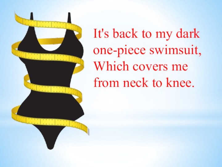 It's back to my dark one-piece swimsuit, Which covers me from neck to knee.