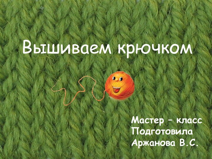 Вышиваем крючкомМастер – классПодготовила Аржанова В.С.