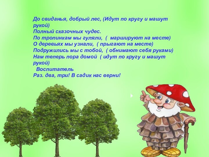 До свиданья, добрый лес, (Идут по кругу и машут рукой)Полный сказочных чудес.По