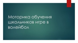 Презентация по физической культуре на тему Моторика обучения школьников игре в волейбол