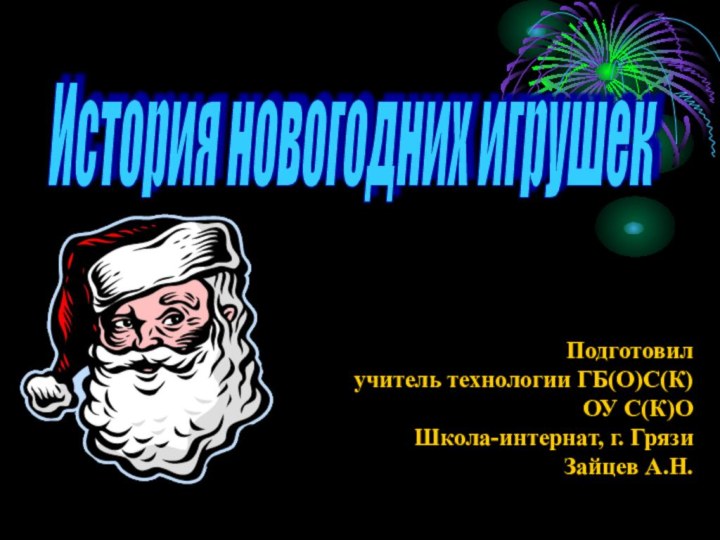 Подготовил учитель технологии ГБ(О)С(К)ОУ С(К)О Школа-интернат, г. ГрязиЗайцев А.Н.История новогодних игрушек