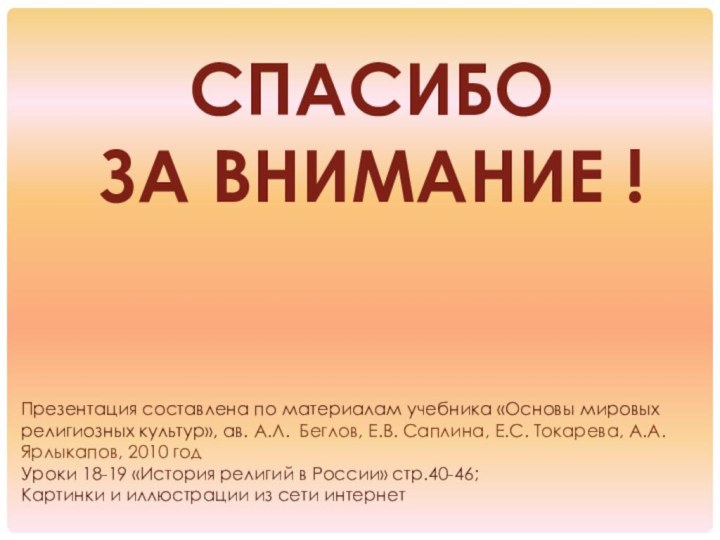 СПАСИБО ЗА ВНИМАНИЕ !Презентация составлена по материалам учебника «Основы мировых религиозных культур»,