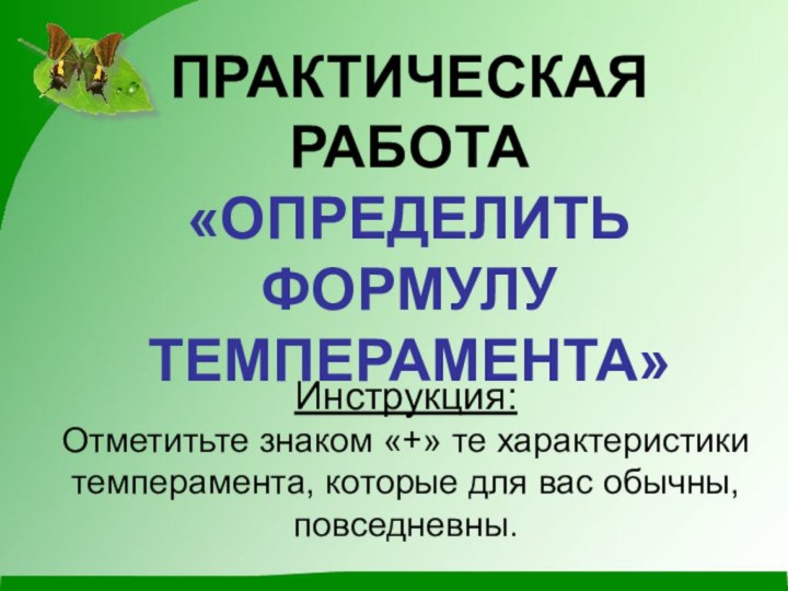 ПРАКТИЧЕСКАЯ РАБОТА«ОПРЕДЕЛИТЬ ФОРМУЛУ ТЕМПЕРАМЕНТА»Инструкция:Отметитьте знаком «+» те характеристики темперамента, которые для вас обычны, повседневны.