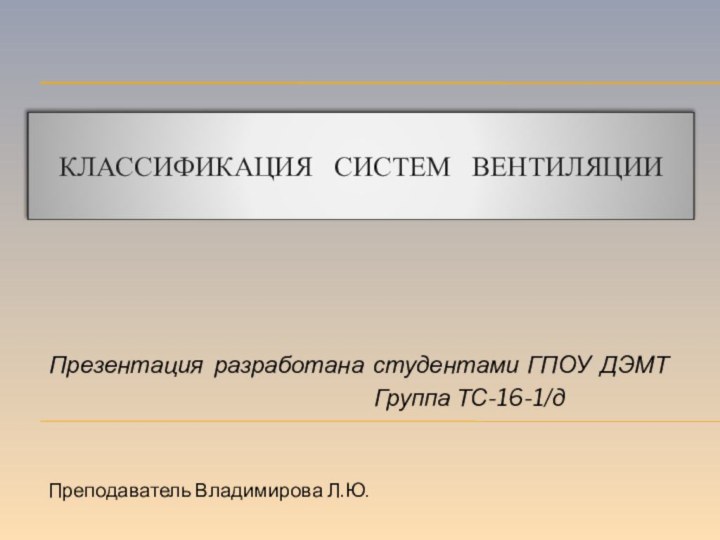 Классификация  систем  вентиляции Презентация разработана студентами ГПОУ ДЭМТ