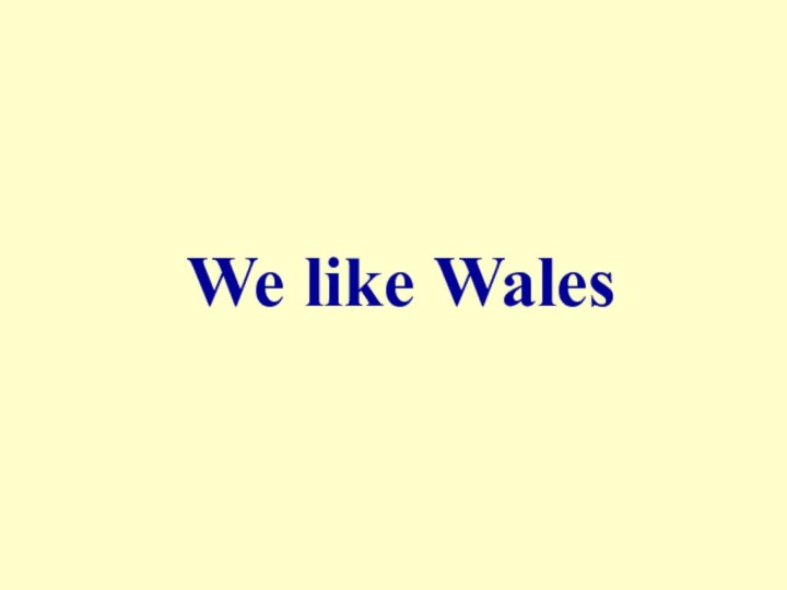 We like Wales