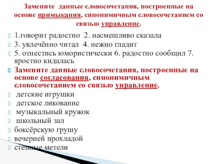 1.говорит радостно 2. насмешливо сказала3. увлечённо читал 4. нежно гладит5. отнестись юмористически 6. радостно сообщил 7. яростно