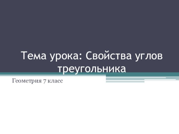 Тема урока: Свойства углов треугольникаГеометрия 7 класс