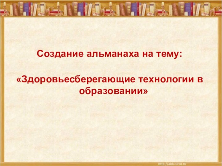 Создание альманаха на тему: «Здоровьесберегающие технологии в образовании»