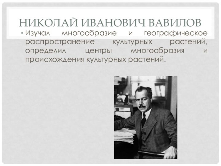 Николай Иванович ВавиловИзучал многообразие и географическое распространение культурных растений, определил центры многообразия и происхождения культурных растений.