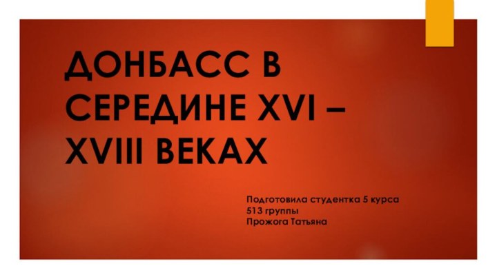 ДОНБАСС В СЕРЕДИНЕ XVI – XVIII ВЕКАХПодготовила студентка 5 курса513 группыПрожога Татьяна