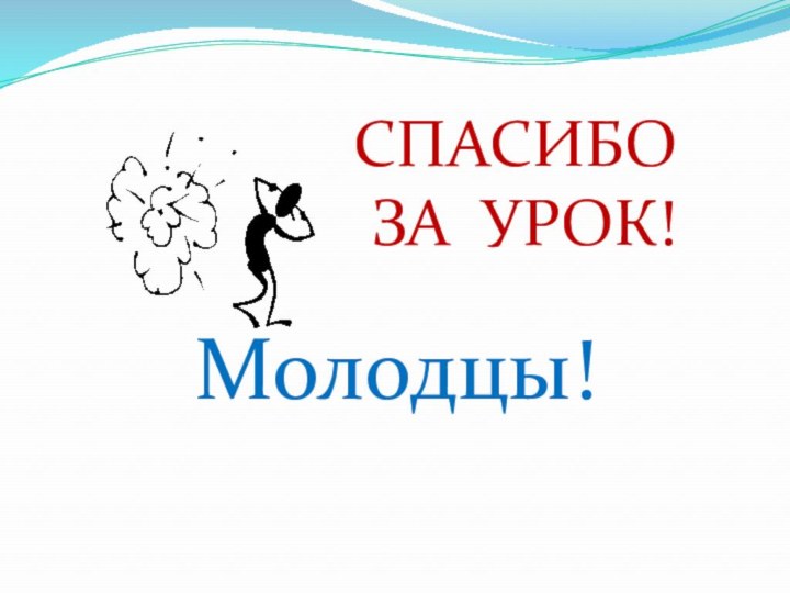 Молодцы!СПАСИБО ЗА УРОК!