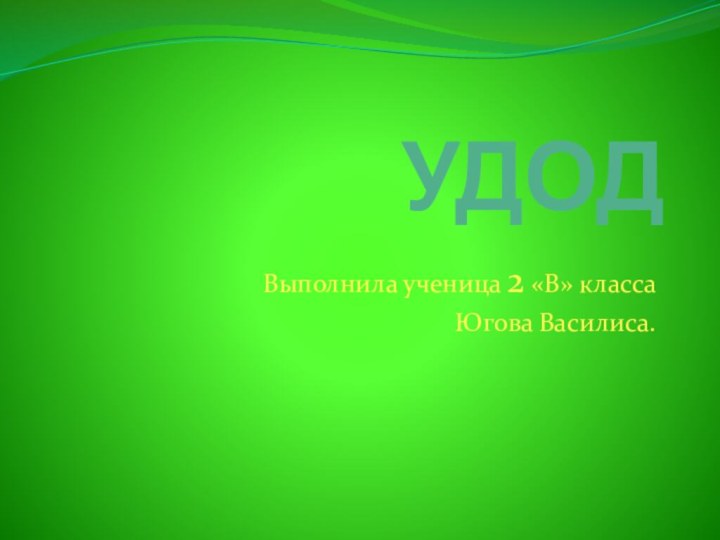 УДОД  Выполнила ученица 2 «В» класса Югова Василиса.