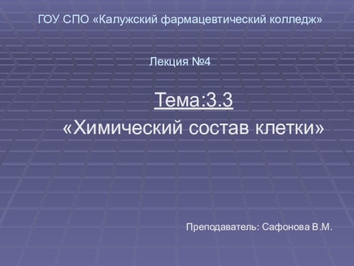 ГОУ СПО «Калужский фармацевтический колледж»   Лекция №4Тема:3.3 «Химический состав клетки»Преподаватель: Сафонова В.М.