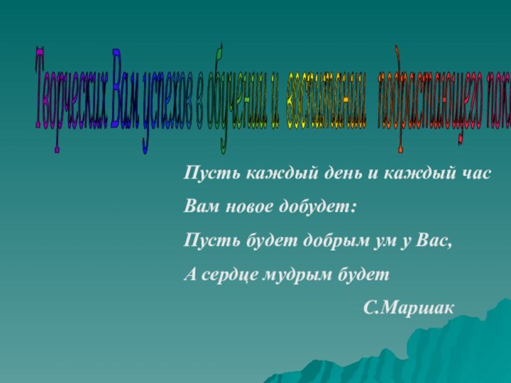 Творческих Вам успехов в обучении и воспитании  подрастающего поколения! Пусть каждый