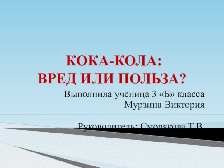 КОКА-КОЛА:  ВРЕД ИЛИ ПОЛЬЗА?Выполнила ученица 3 «Б» классаМурзина Виктория Руководитель: Смолякова Т.В.