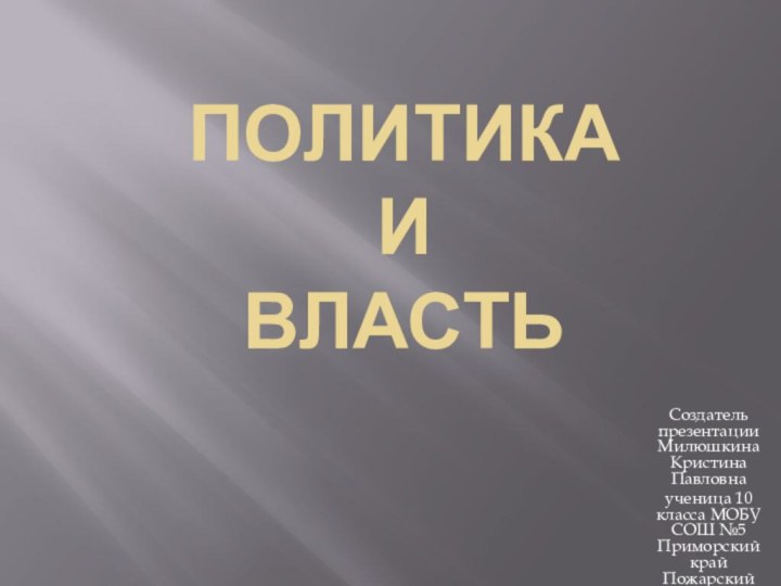 Политика  и  власть Создатель презентации Милюшкина Кристина Павловна ученица 10