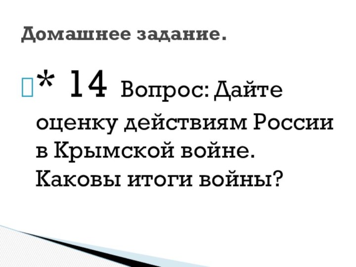 * 14 Вопрос: Дайте оценку действиям России в Крымской войне. Каковы итоги войны?Домашнее задание.