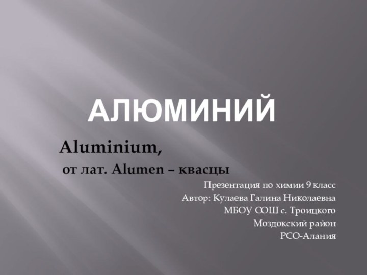 алюминийAluminium, от лат. Alumen – квасцыПрезентация по химии 9 классАвтор: Кулаева Галина