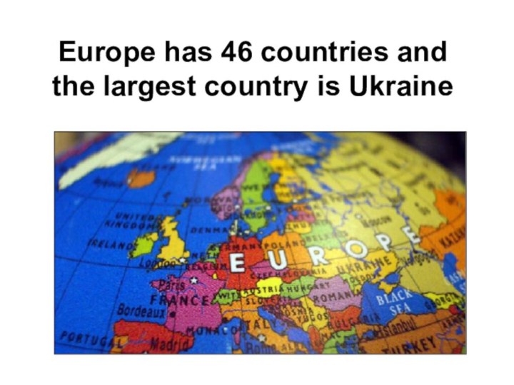 Europe has 46 countries and the largest country is Ukraine
