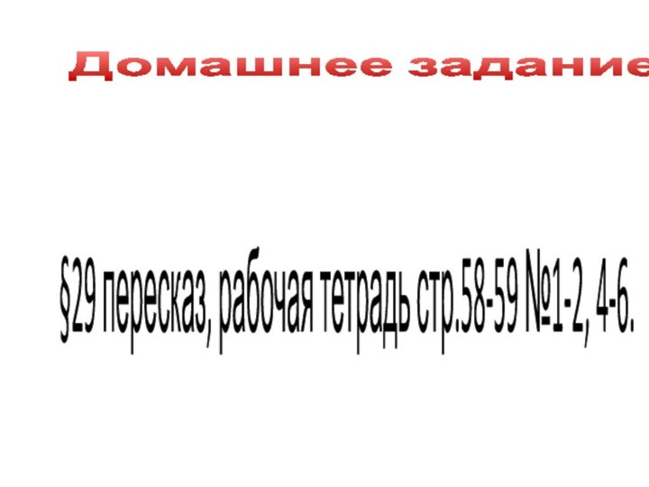 Домашнее задание§29 пересказ, рабочая тетрадь стр.58-59 №1-2, 4-6.