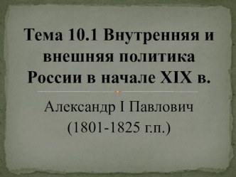 Презентация по истории на тему Внутренняя и внешняя политика России в начале XIX века