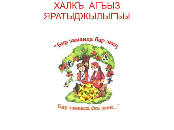 ХАЛКЪ АГЪЫЗ ЯРАТЫДЖЫЛЫГЪЫ