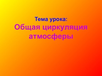 Презентация по географии на тему Общая циркуляция атмосферы (7 класс)