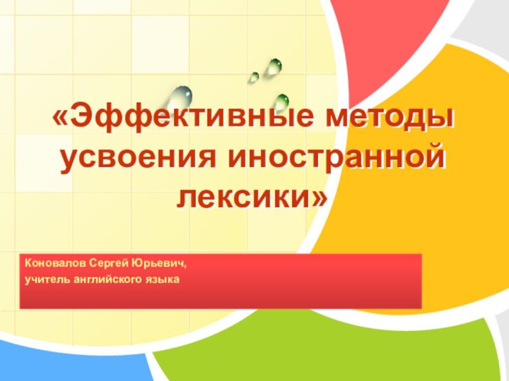 Коновалов Сергей Юрьевич,учитель английского языка«Эффективные методы усвоения иностранной лексики»